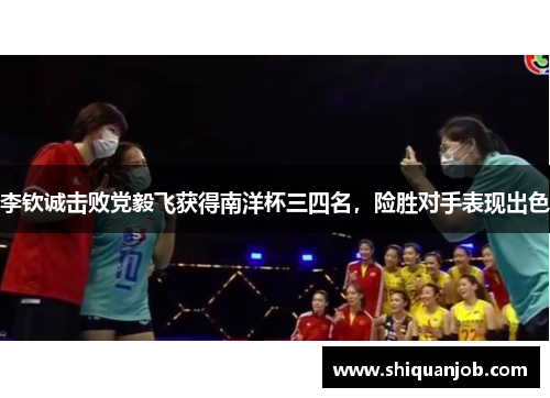 李钦诚击败党毅飞获得南洋杯三四名,险胜对手表现出色 李钦诚击败党毅飞获得南洋杯三四名,险胜对手表现出色