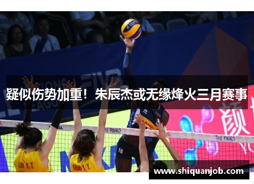 疑似伤势加重！朱辰杰或无缘烽火三月赛事