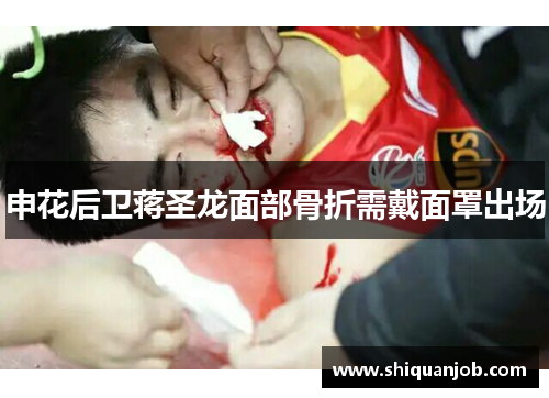 申花后卫蒋圣龙面部骨折需戴面罩出场 申花后卫蒋圣龙面部骨折需戴面罩出场