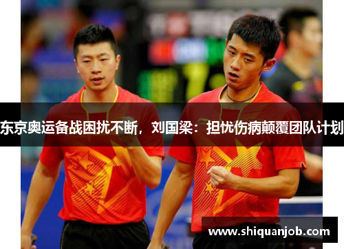 东京奥运备战困扰不断,刘国梁:担忧伤病颠覆团队计划 东京奥运备战困扰不断,刘国梁:担忧伤病颠覆团队计划